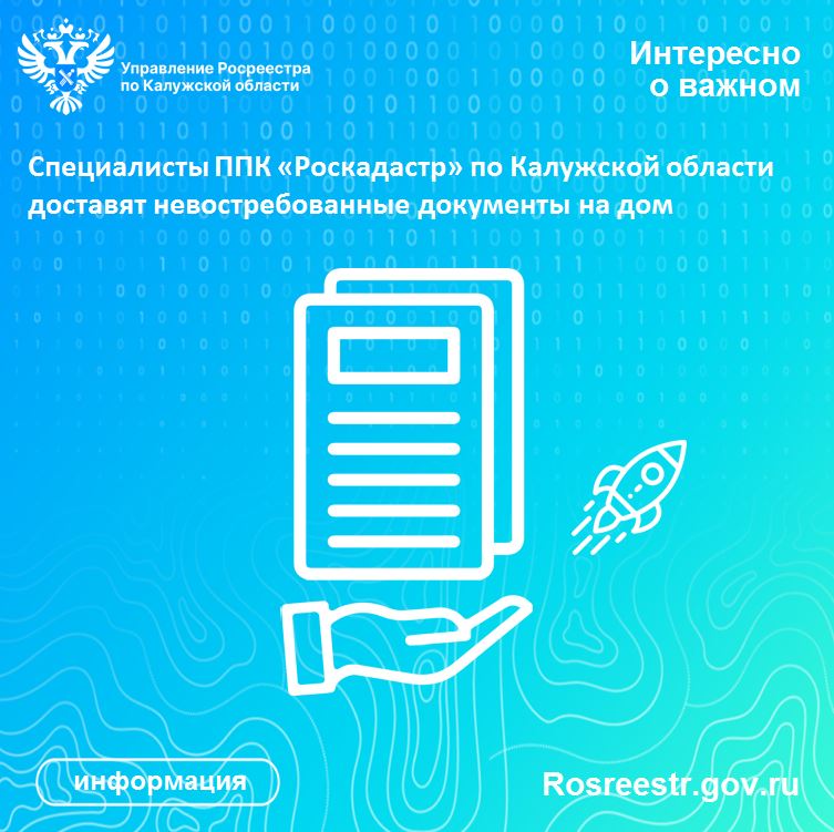 Специалисты ППК «Роскадастр» по Калужской области доставят невостребованные документы на дом.